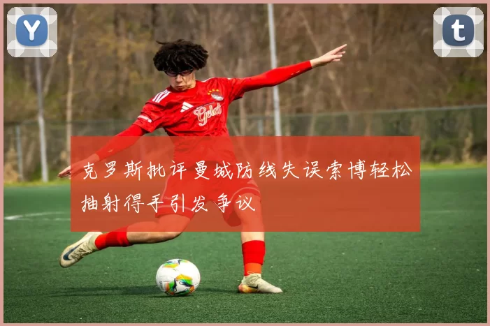 克罗斯批评曼城防线失误索博轻松抽射得手引发争议