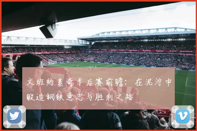 文班约基奇季后赛前瞻：在泥泞中锻造钢铁意志与胜利之路