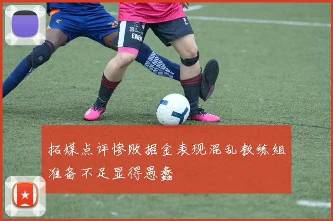 拓媒点评惨败掘金表现混乱教练组准备不足显得愚蠢