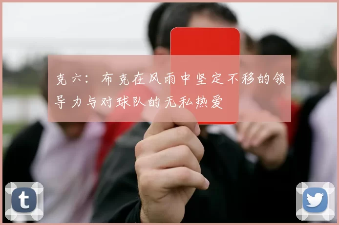克六：布克在风雨中坚定不移的领导力与对球队的无私热爱