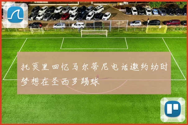 托莫里回忆马尔蒂尼电话邀约幼时梦想在圣西罗踢球