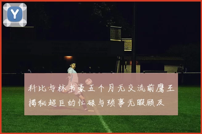 科比与林书豪五个月无交流前鹰王揭秘超巨的忙碌与琐事无暇顾及