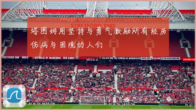 塔图姆用坚持与勇气激励所有经历伤病与困境的人们