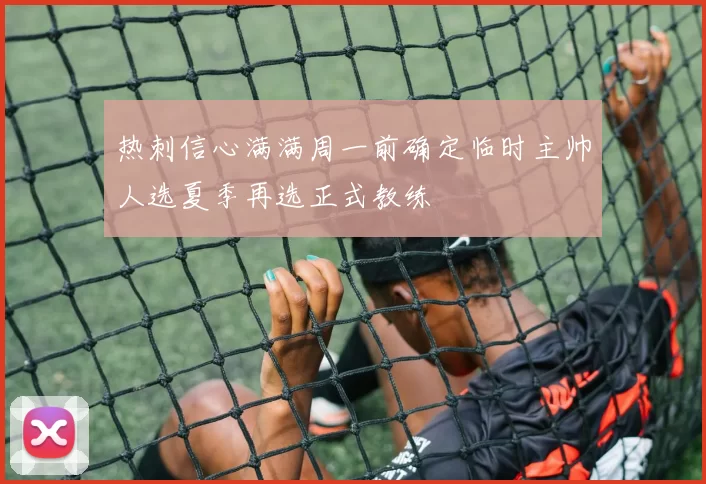 热刺信心满满周一前确定临时主帅人选夏季再选正式教练